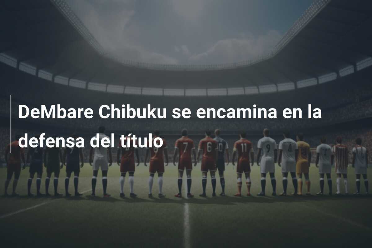 DeMbare Chibuku se encamina en la defensa del título