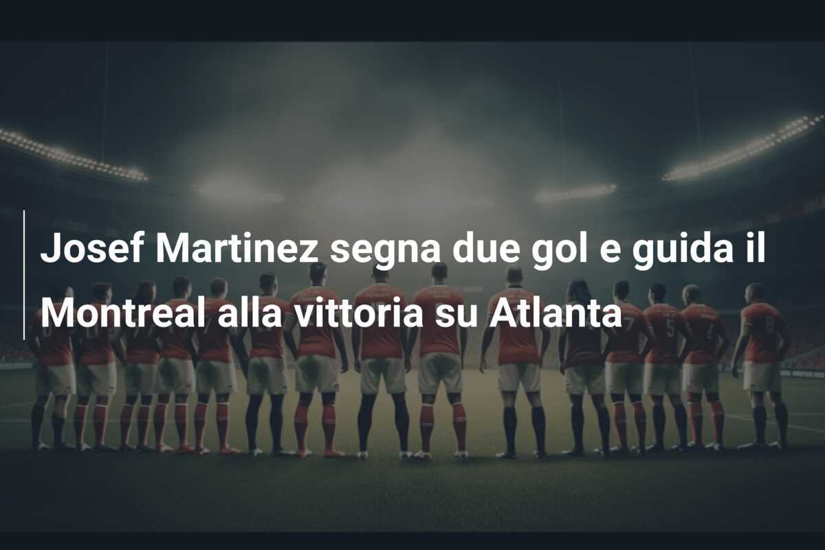 Josef Martinez segna due gol e guida il Montreal alla vittoria su Atlanta