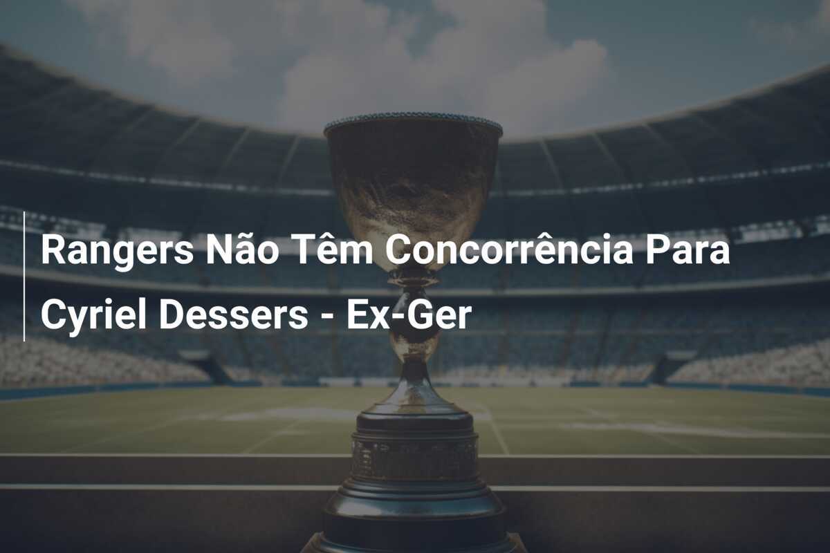 Rangers Não Têm Concorrência Para Cyriel Dessers - Ex-Ger