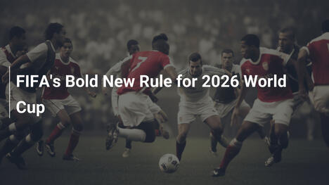 FIFA's Bold New Rule for 2026 World Cup