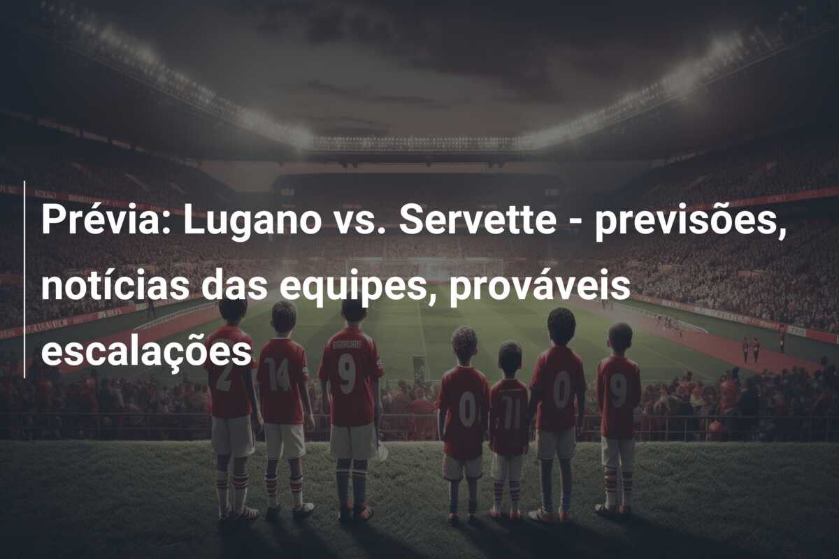 Prévia: Lugano vs. Servette – previsões, notícias das equipes, prováveis escalações