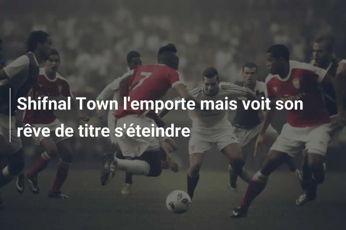 Shifnal Town l'emporte mais voit son rêve de titre s'éteindre