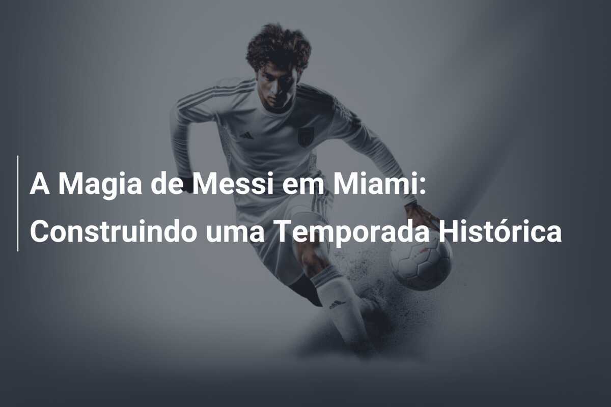 A Magia de Messi em Miami: Construindo uma Temporada Histórica