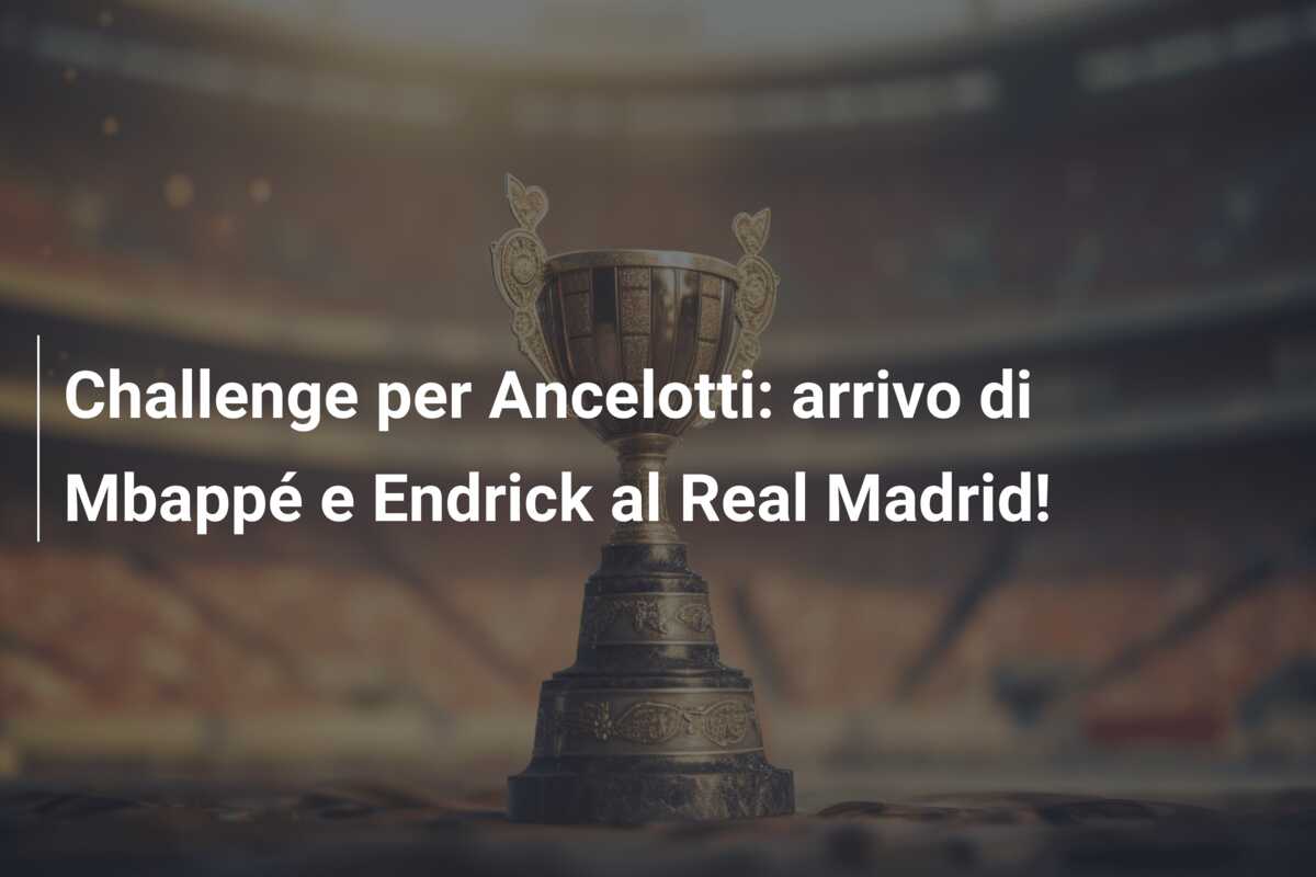 Challenge per Ancelotti: arrivo di Mbappé e Endrick al Real Madrid!