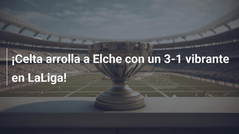 ¡Celta arrolla a Elche con un 3-1 vibrante en LaLiga!