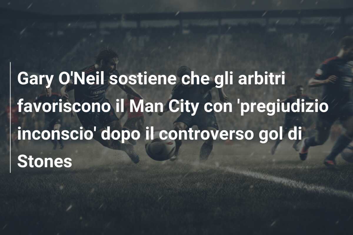 Gary O'Neil sostiene che gli arbitri favoriscono il Man City con 'pregiudizio inconscio' dopo il controverso gol di Stones