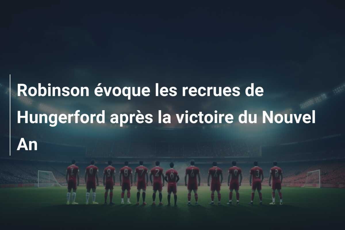 Robinson évoque les recrues de Hungerford après la victoire du Nouvel An