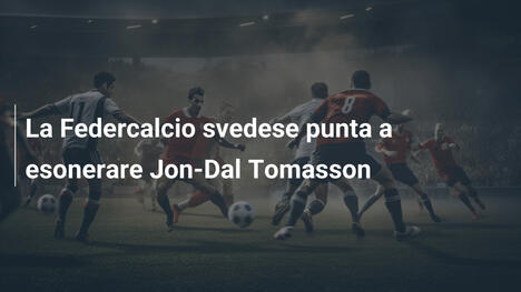 La Federcalcio svedese punta a esonerare Jon-Dal Tomasson