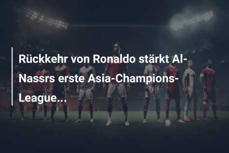 Rückkehr von Ronaldo stärkt Al-Nassrs erste Asia-Champions-League…