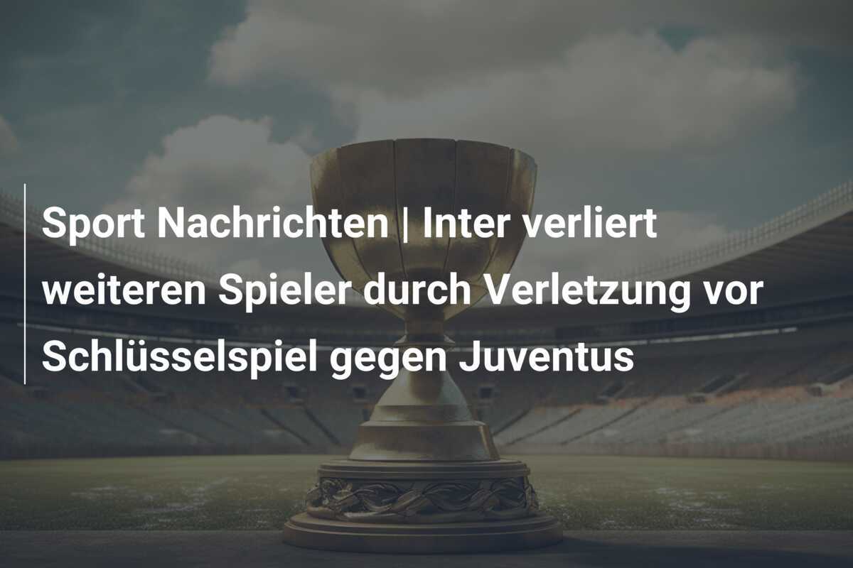 Sport Nachrichten | Inter verliert weiteren Spieler durch Verletzung vor Schlüsselspiel gegen Juventus