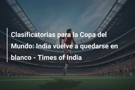 Clasificatorias para la Copa del Mundo: India vuelve a quedarse en blanco – Times of India