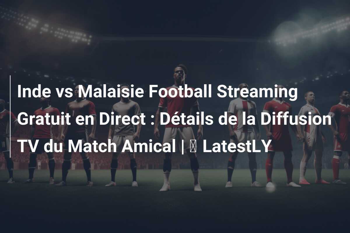Inde vs Malaisie Football Streaming Gratuit en Direct : Détails de la Diffusion TV du Match Amical | ⚽ LatestLY