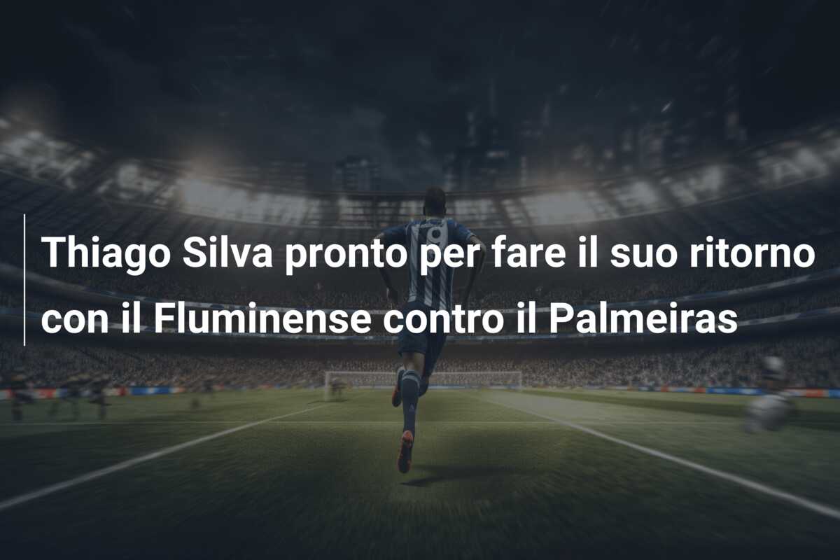 Thiago Silva pronto per fare il suo ritorno con il Fluminense contro il Palmeiras