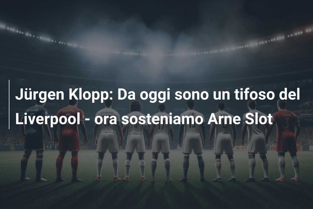 Jürgen Klopp: Da oggi sono un tifoso del Liverpool - ora sosteniamo Arne Slot