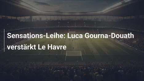 Sensations-Leihe: Luca Gourna-Douath verstärkt Le Havre