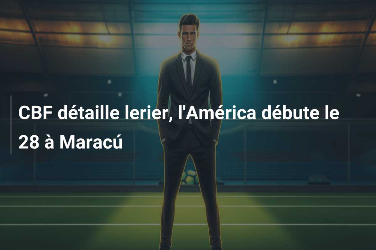 CBF détaille lerier, l’América débute le 28 à Maracú