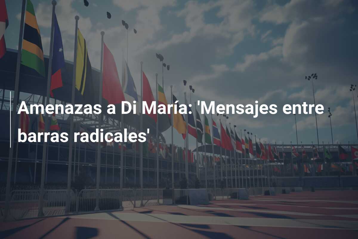 Amenazas a Di María: ‘Mensajes entre barras radicales’
