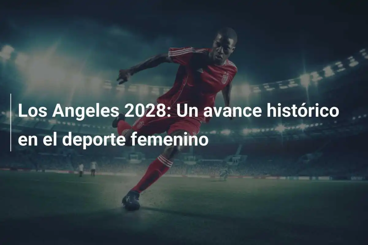 Los Angeles 2028: Un avance histórico en el deporte femenino