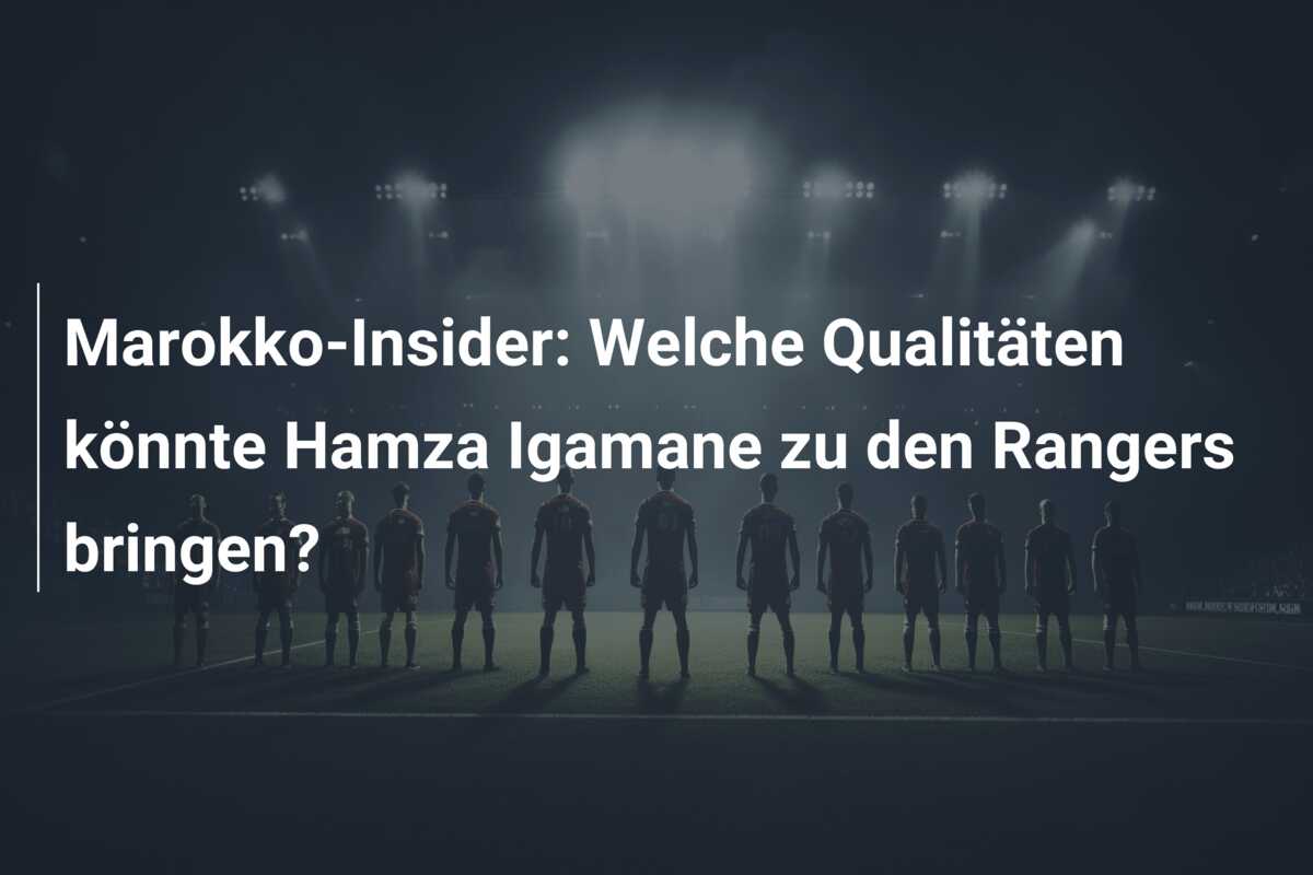 Marokko-Insider: Welche Qualitäten könnte Hamza Igamane zu den Rangers bringen?