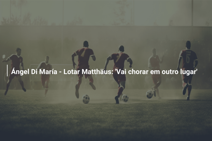 Ángel Di María – Lotar Matthäus: ‘Vai chorar em outro lugar’