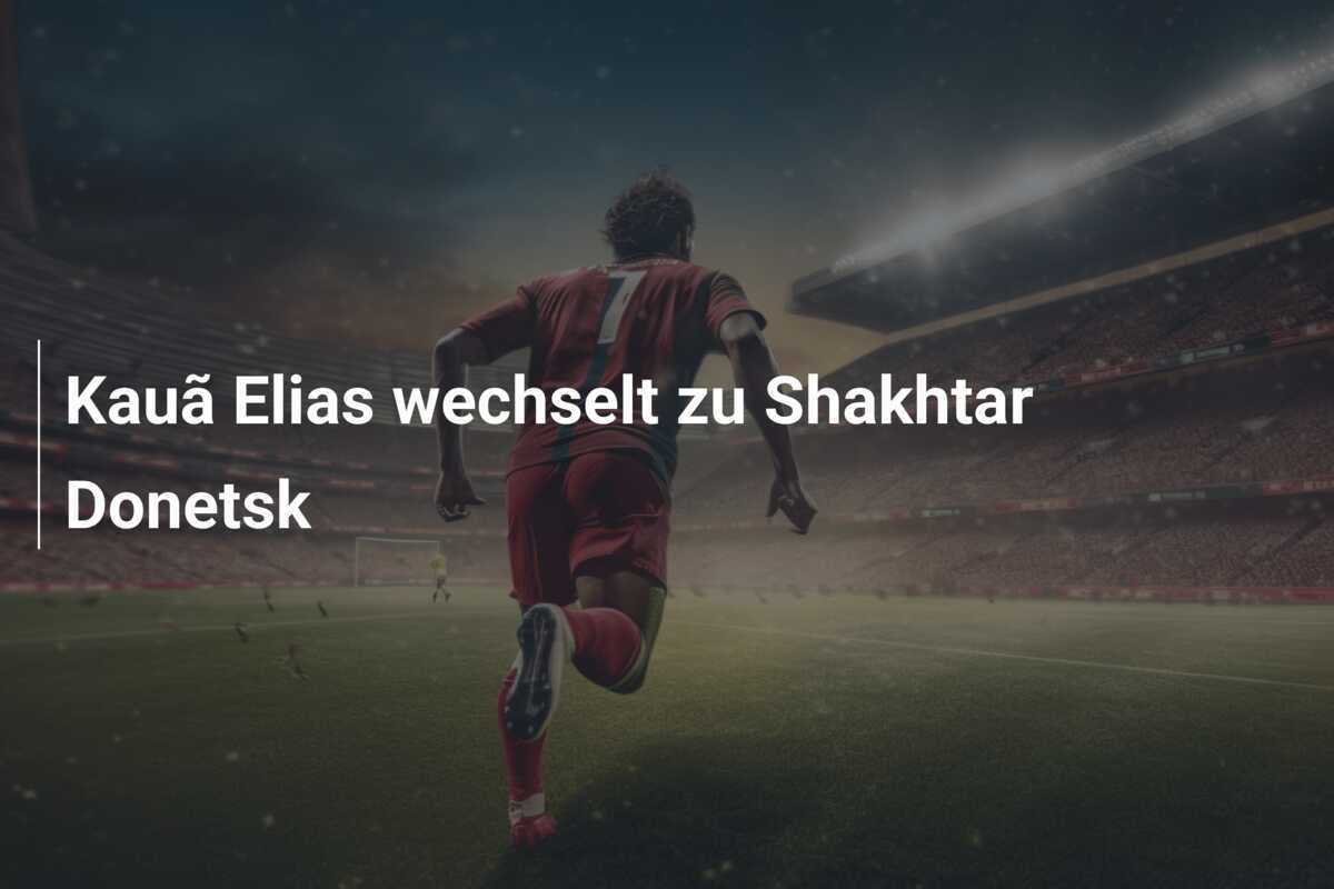 Kauã Elias wechselt zu Shakhtar Donetsk