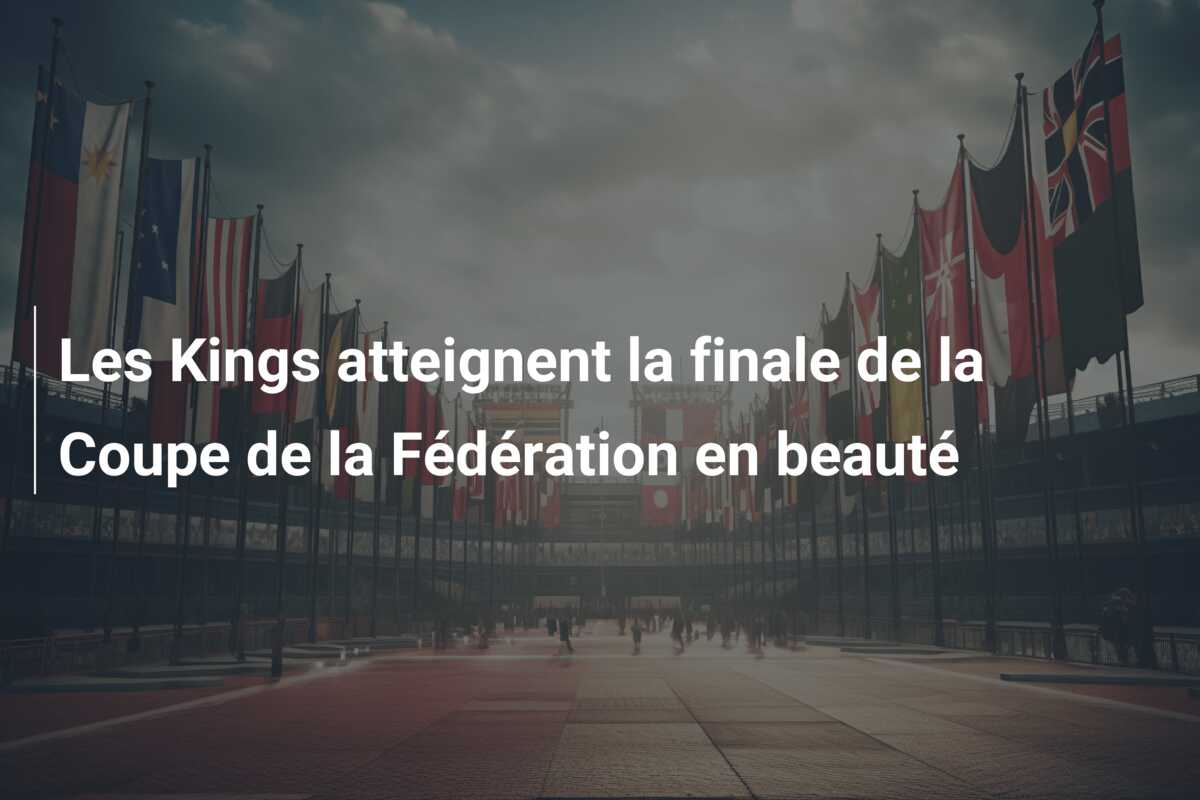 Les Kings atteignent la finale de la Coupe de la Fédération en beauté