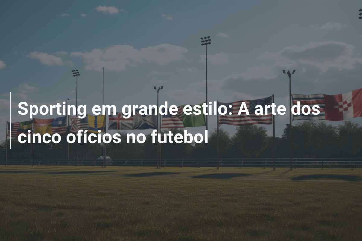Sporting em grande estilo: A arte dos cinco ofícios no futebol