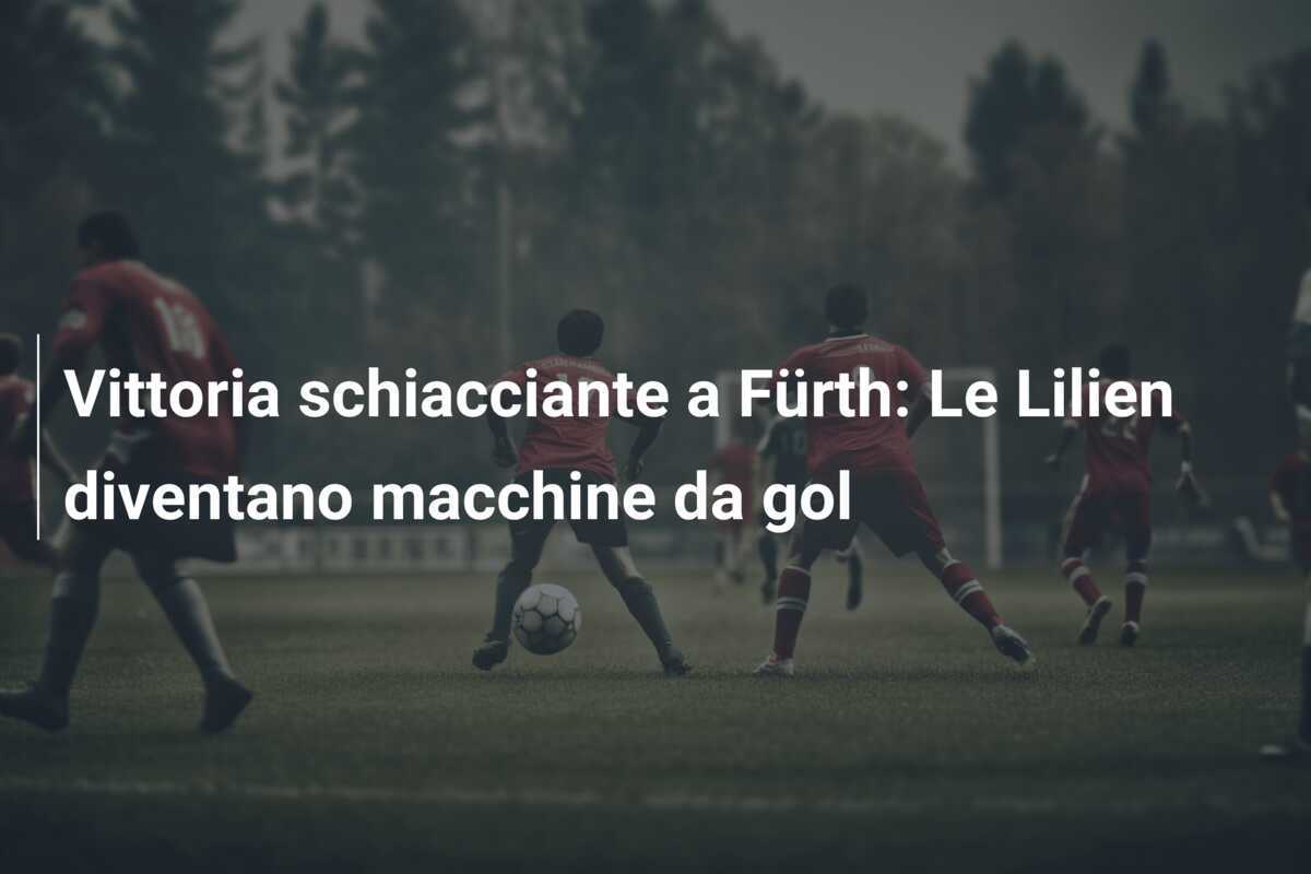 Vittoria schiacciante a Fürth: Le Lilien diventano macchine da gol