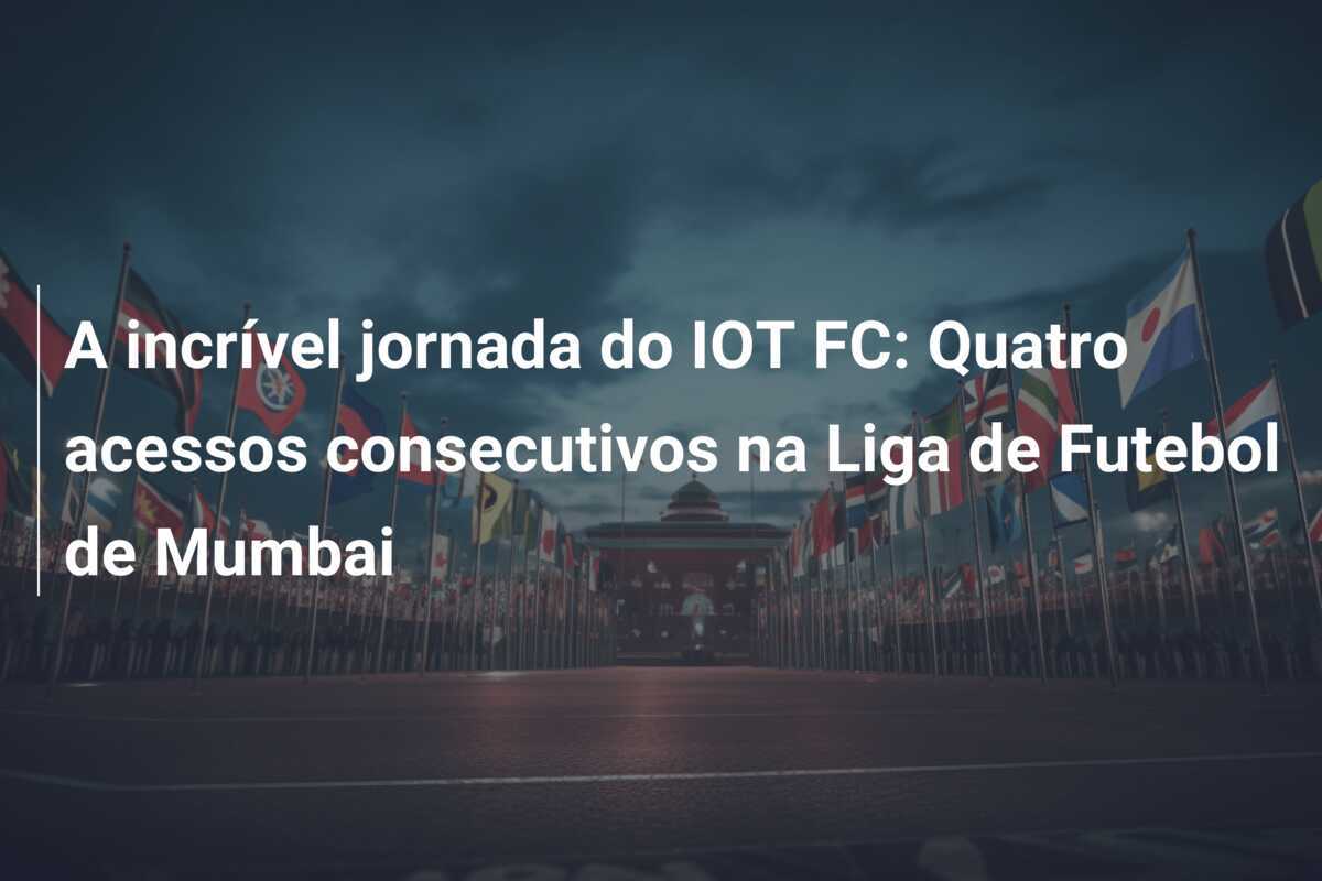 A incrível jornada do IOT FC: Quatro acessos consecutivos na Liga de Futebol de Mumbai