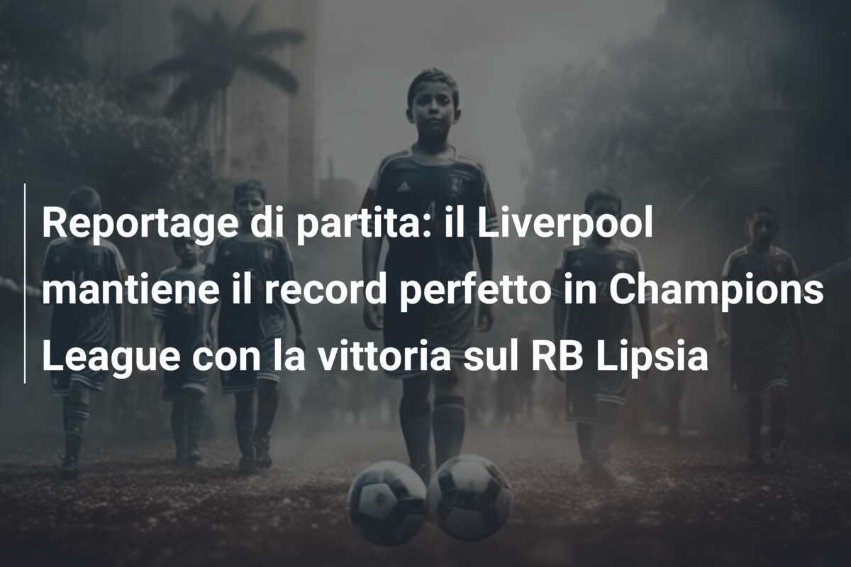Reportage di partita: il Liverpool mantiene il record perfetto in Champions League con la vittoria sul RB Lipsia