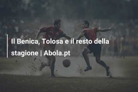 Il Benica, Tolosa e il resto della stagione | Abola.pt