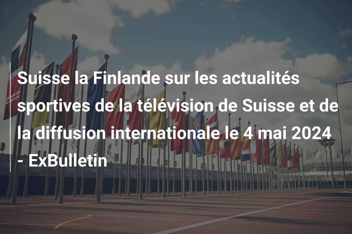 Suisse la Finlande sur les actualités sportives de la télévision de Suisse et de la diffusion internationale le 4 mai 2024 – ExBulletin