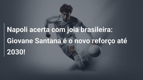 Napoli acerta com joia brasileira: Giovane Santana é o novo reforço até 2030!