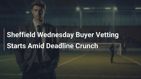 Sheffield Wednesday Buyer Vetting Starts Amid Deadline Crunch