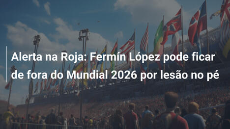 Alerta na Roja: Fermín López pode ficar de fora do Mundial 2026 por lesão no pé