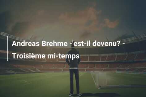 Andreas Brehme -‘est-il devenu? – Troisième mi-temps