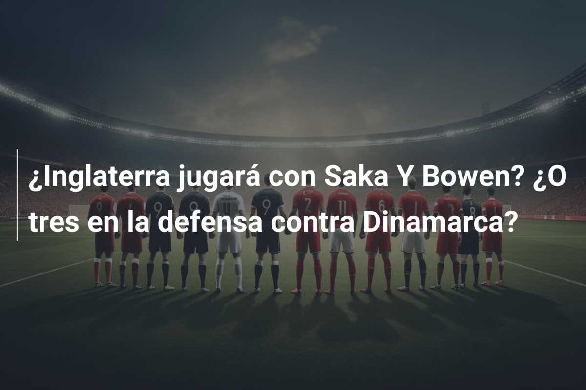 ¿Inglaterra jugará con Saka Y Bowen? ¿O tres en la defensa contra Dinamarca?