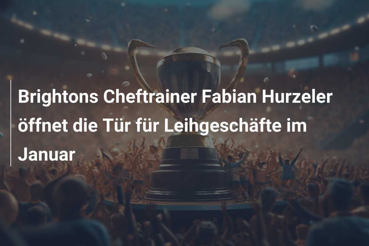 Brightons Cheftrainer Fabian Hurzeler öffnet die Tür für Leihgeschäfte im Januar