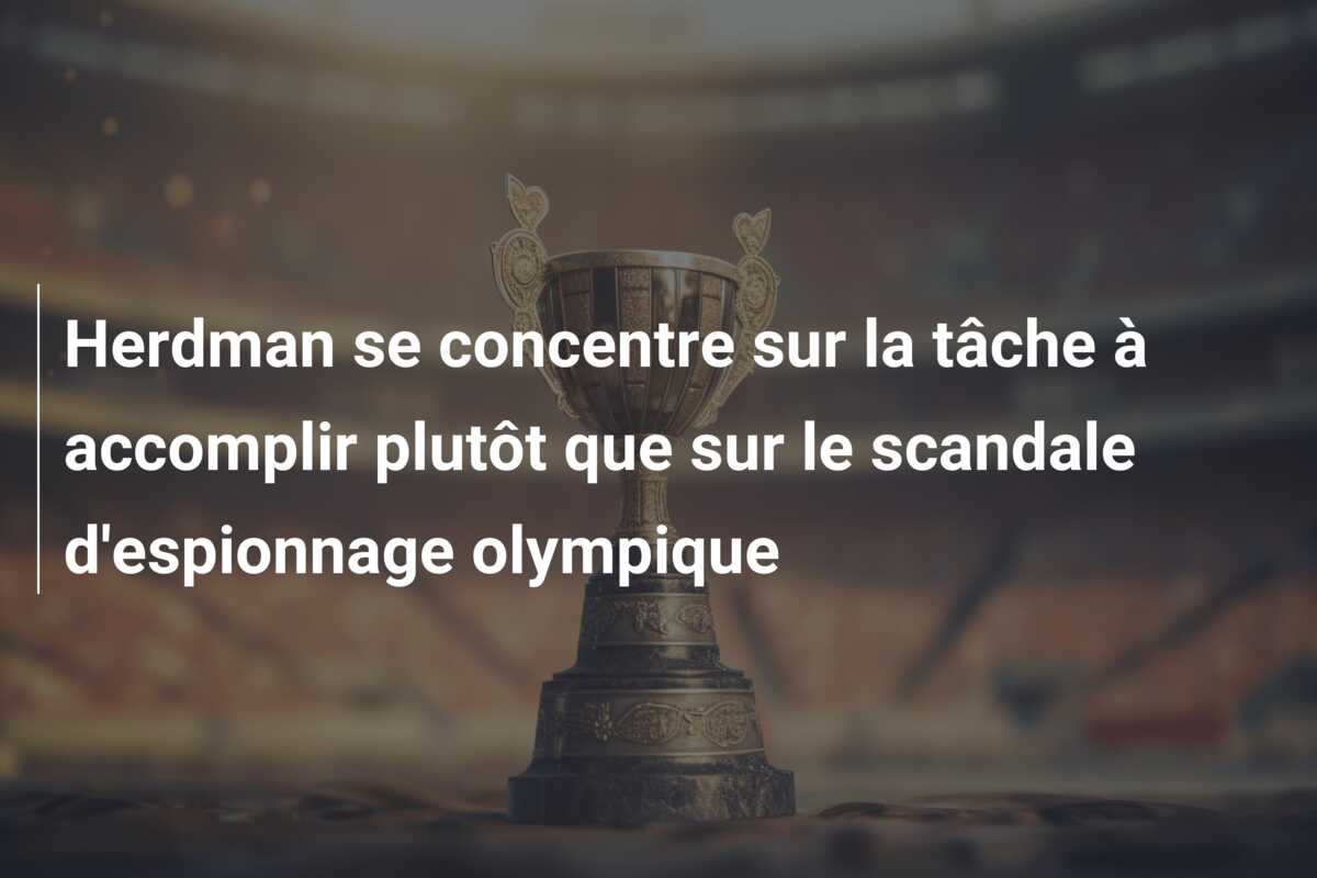 Herdman se concentre sur la tâche à accomplir plutôt que sur le scandale d’espionnage olympique
