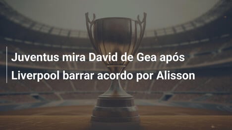Juventus mira David de Gea após Liverpool barrar acordo por Alisson