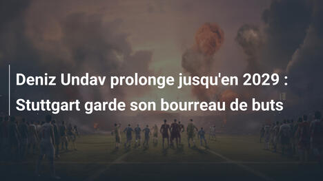 Deniz Undav prolonge jusqu'en 2029 : Stuttgart garde son bourreau de buts