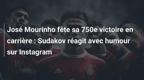 José Mourinho fête sa 750e victoire en carrière : Sudakov réagit avec humour sur Instagram