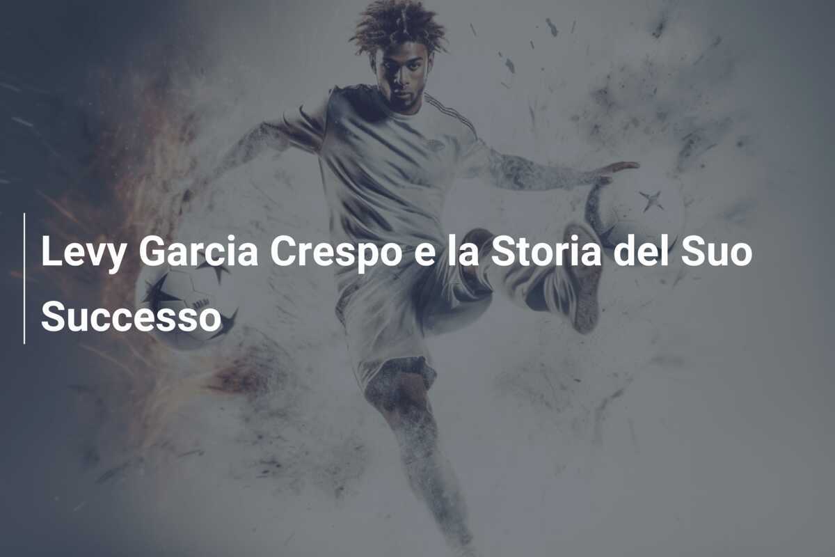 Levy Garcia Crespo e la Storia del Suo Successo