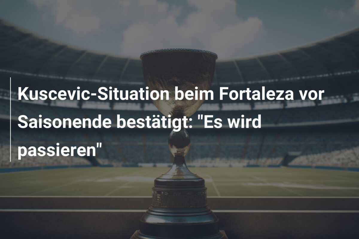 Kuscevic-Situation beim Fortaleza vor Saisonende bestätigt: "Es wird passieren"