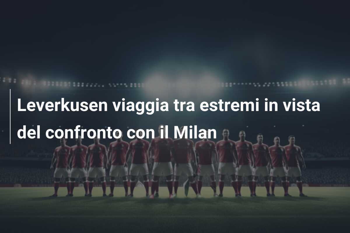 Leverkusen viaggia tra estremi in vista del confronto con il Milan