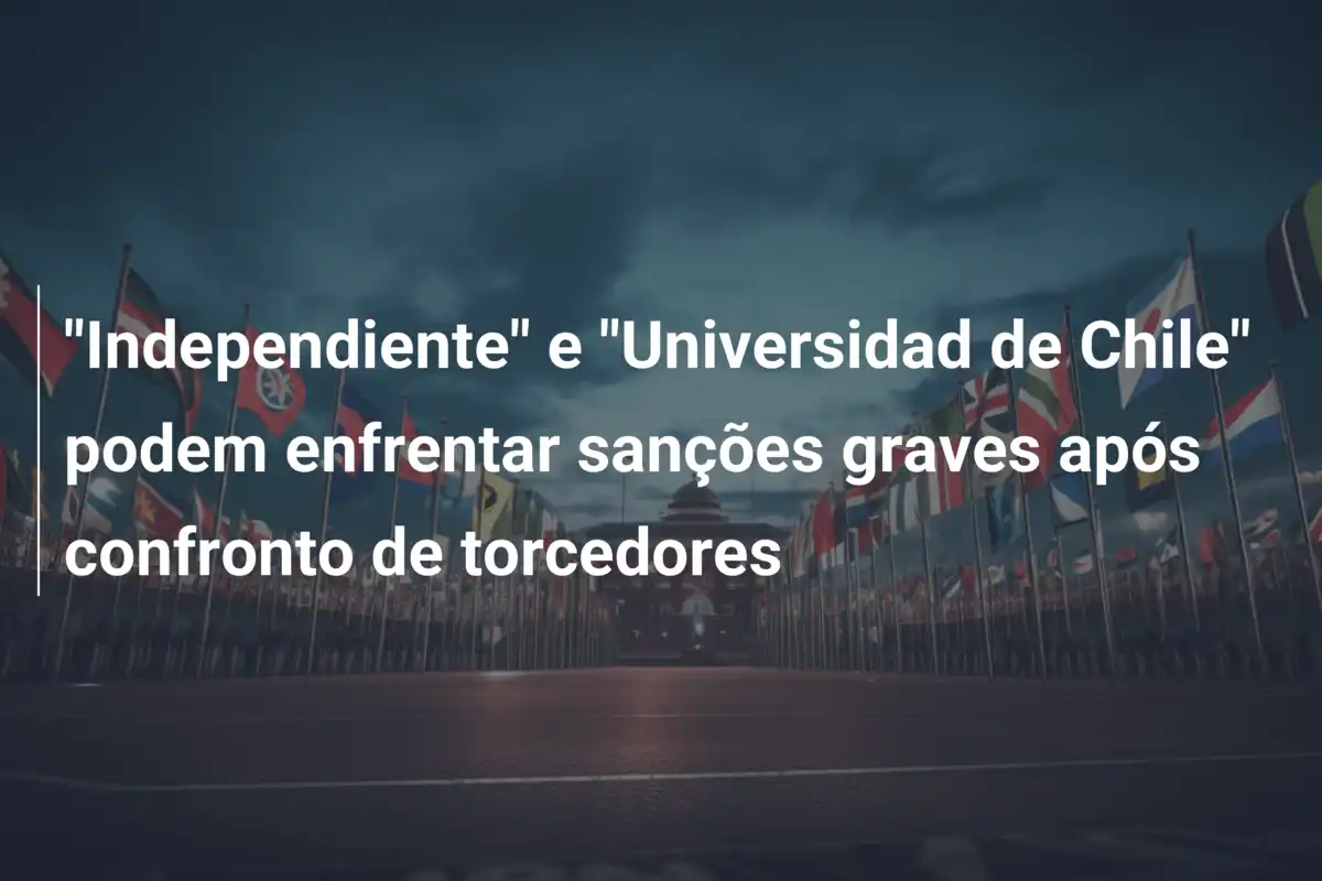 "Independiente" e "Universidad de Chile" podem enfrentar sanções graves após confronto de torcedores