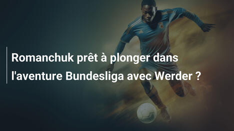 Romanchuk prêt à plonger dans l'aventure Bundesliga avec Werder ?