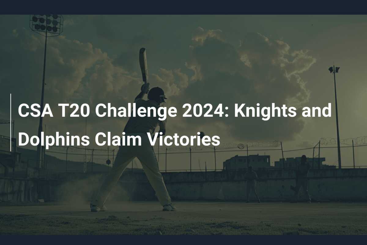 CSA T20 Challenge 2024 Knights and Dolphins Claim Victories