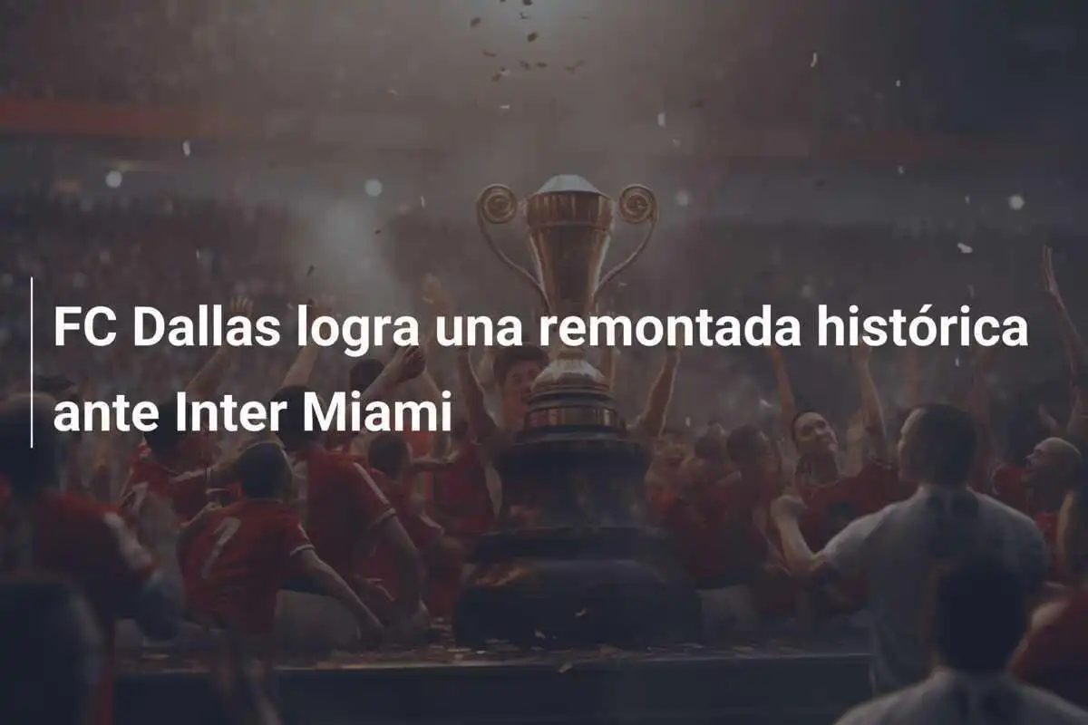 FC Dallas logra una remontada histórica ante Inter Miami