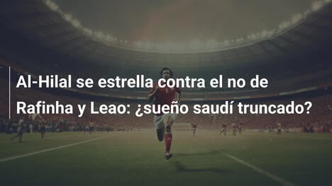 Al-Hilal se estrella contra el no de Rafinha y Leao: ¿sueño saudí truncado?